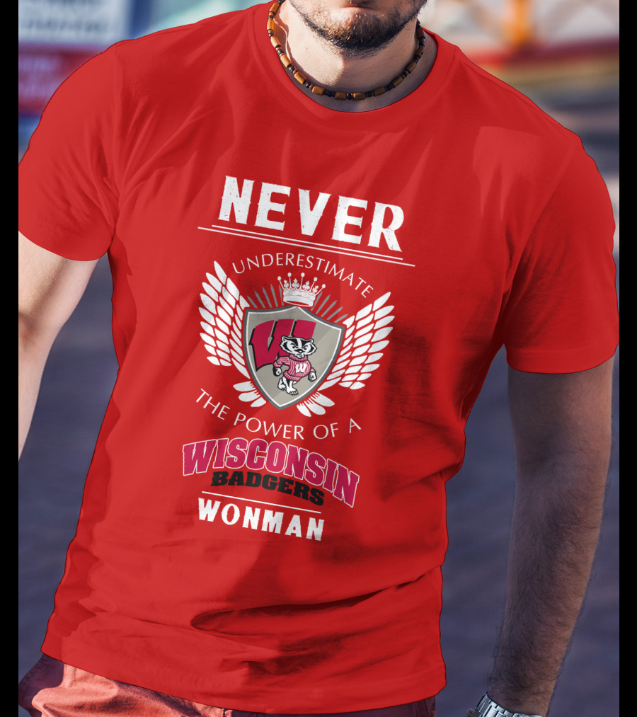 NEVER Underestimate The Power Of A Wisconsin Badgers Woman T-Shirt