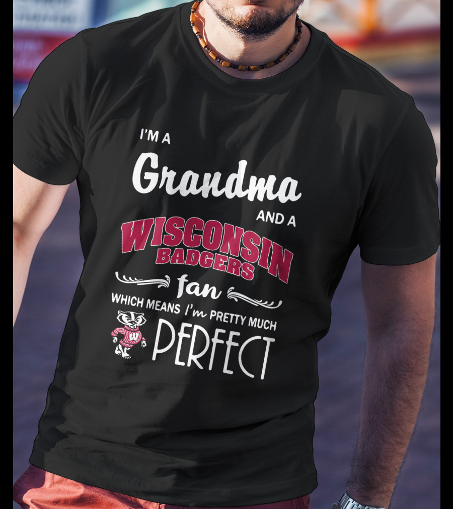 I'm A Grandma And A Wisconsin Badgers Fan Which Means I'm Pretty Much Perfect T-Shirt