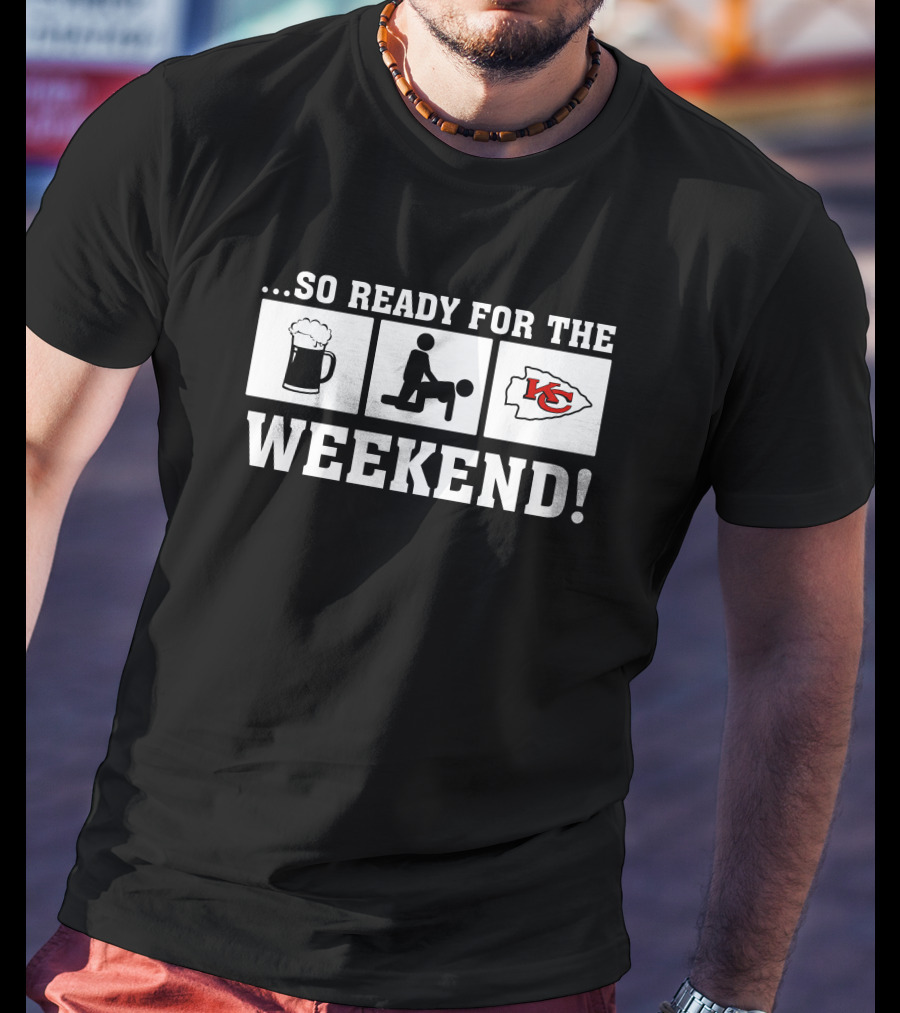 …So Ready For The Weekend Kansas City Chiefs T-Shirt