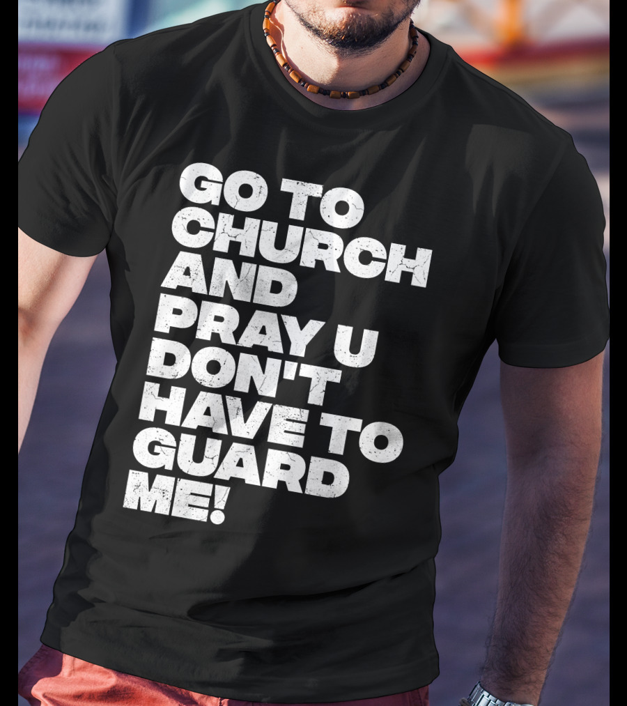 Go To Church And Pray U Don't Have To Guard ME T-Shirt