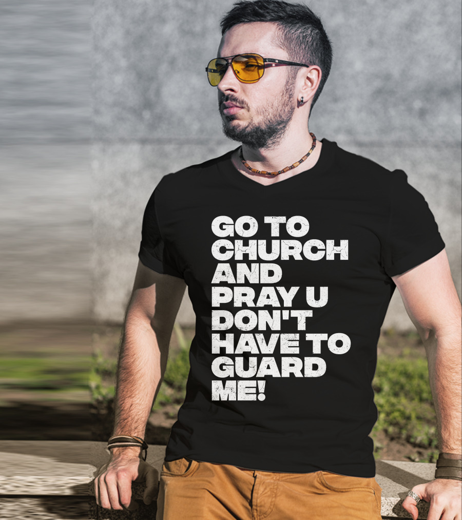 Go To Church And Pray U Don't Have To Guard ME T-Shirt