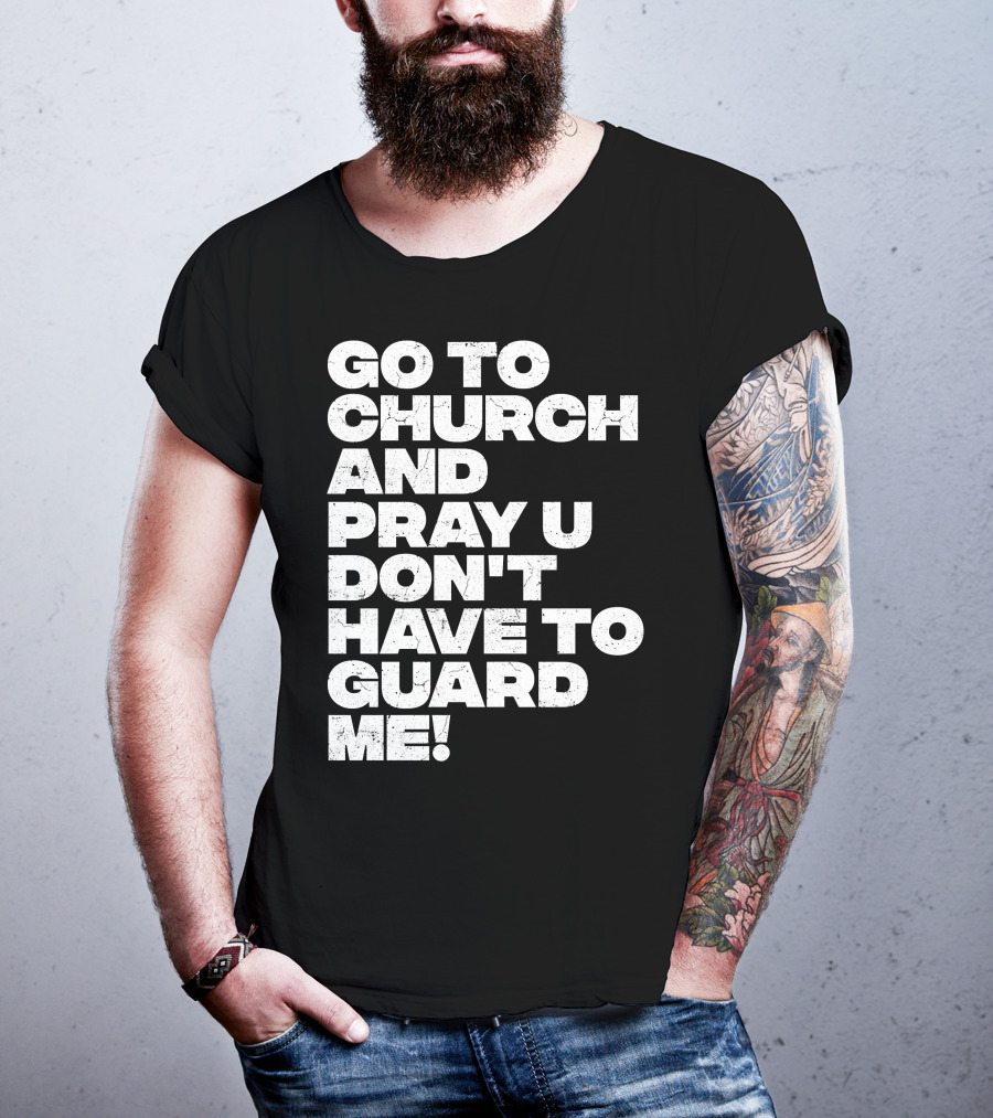 Go To Church And Pray U Don't Have To Guard ME T-Shirt