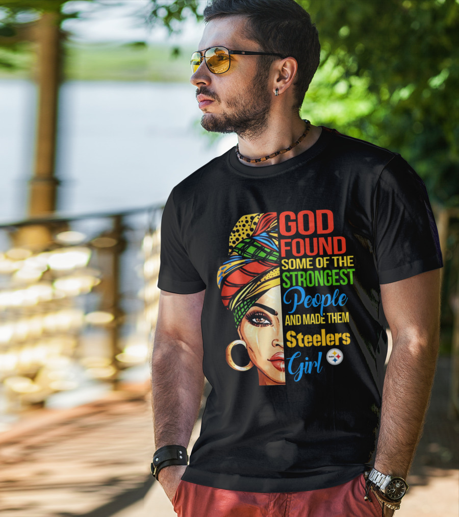God Found Some Of The Strongest People And Made Them Steelers Girl T-Shirt