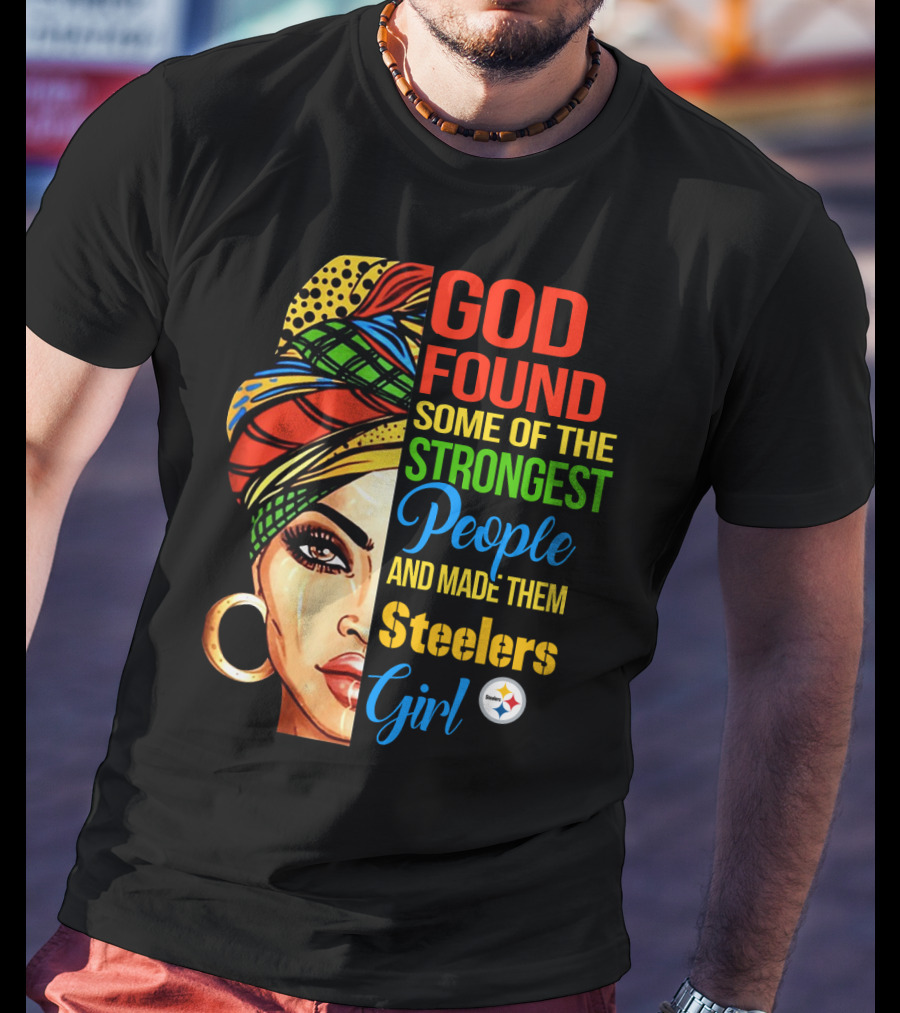 God Found Some Of The Strongest People And Made Them Steelers Girl T-Shirt