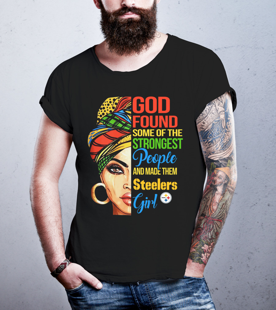 God Found Some Of The Strongest People And Made Them Steelers Girl T-Shirt