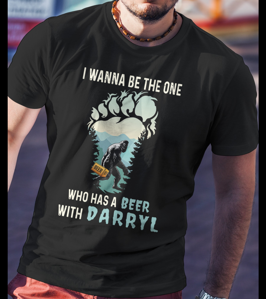 I Wanna Be The One Who Has A Beer With Darryl Bigfoot Beer T-Shirt