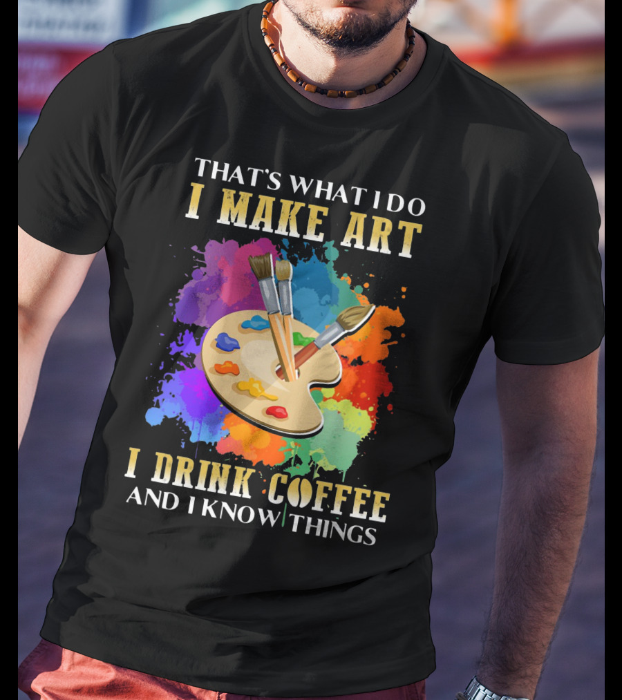 That's What I Do I Make Art I Drink Coffee And I Know Things Palette Paintbrushes Colorful Splatter T-Shirt
