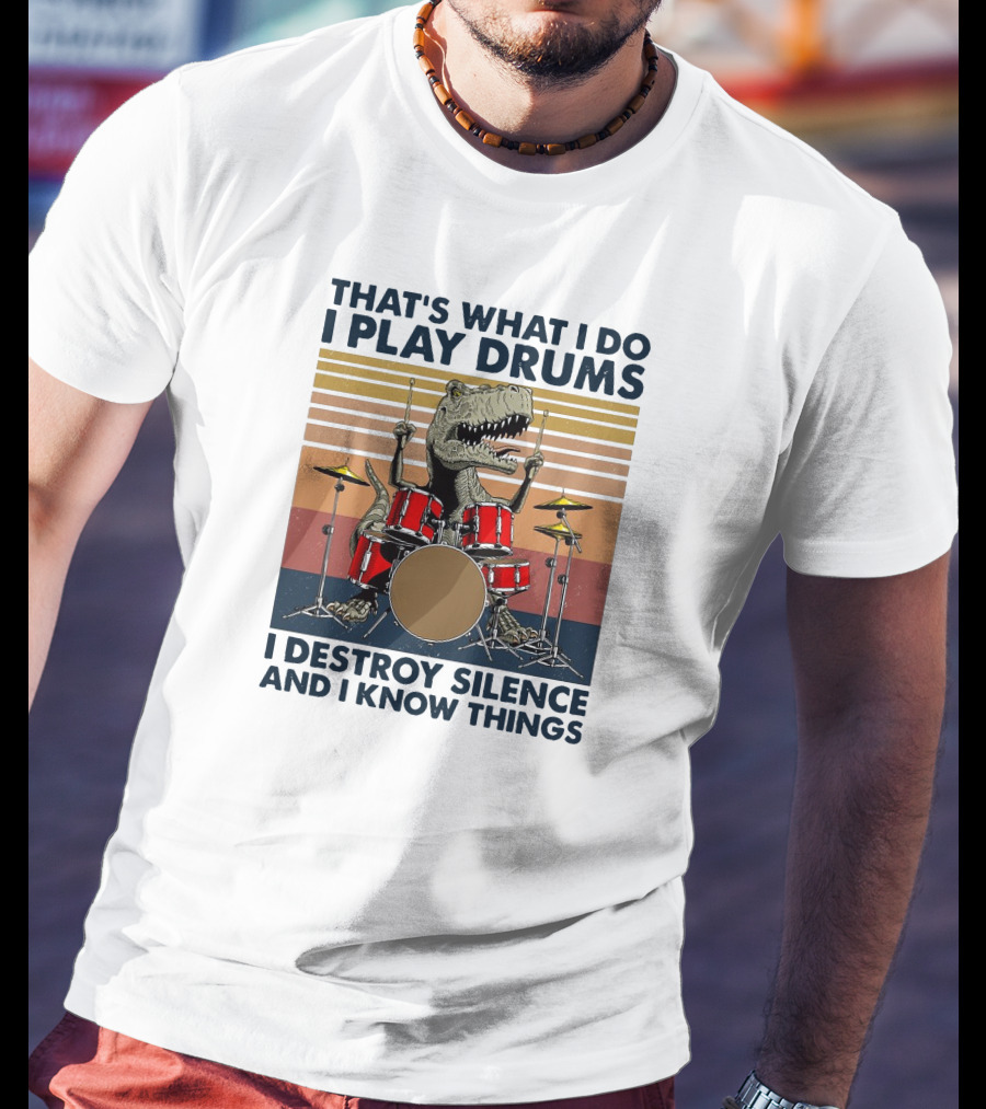 That's What I Do I Play Drums I Destroy Silence And I Know Things T-Shirt