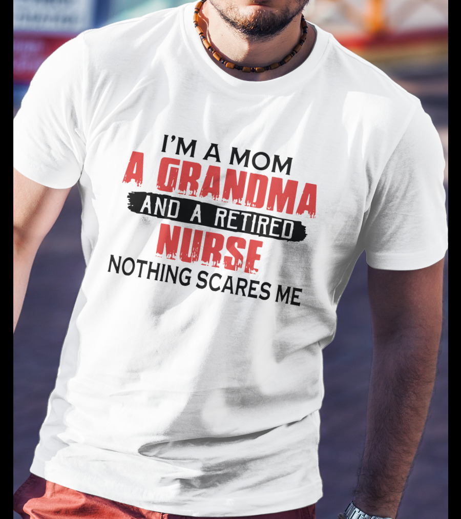 I'm A Mom A Grandma And A Retired Nurse Nothing Scares Me T-Shirt