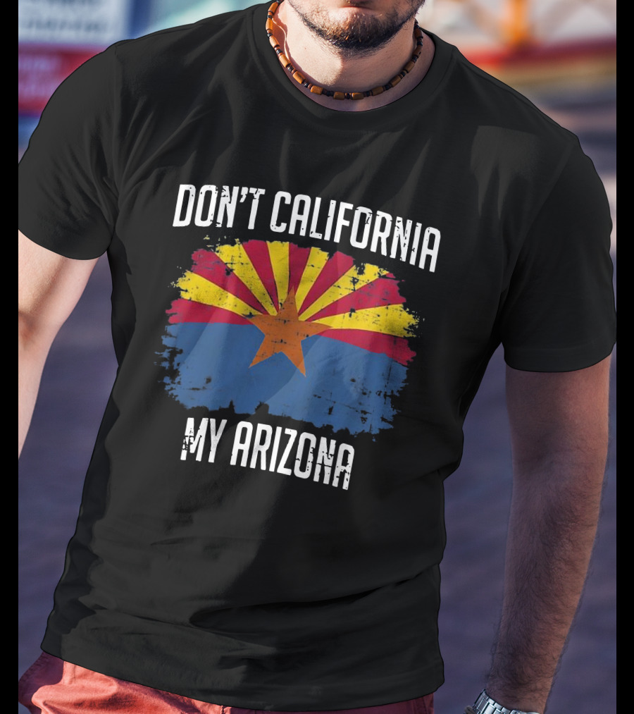 DON'T CALIFORNIA MY ARIZONA Arizona State Flag Emblem T-Shirt