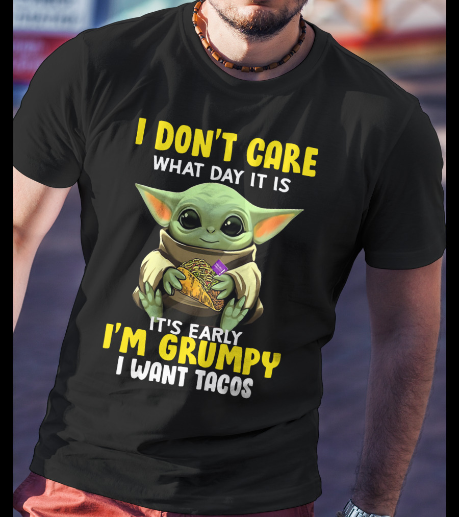 I Don't Care What Day It Is Baby Yoda It's Early I'm Grumpy I Want Tacos T-Shirt