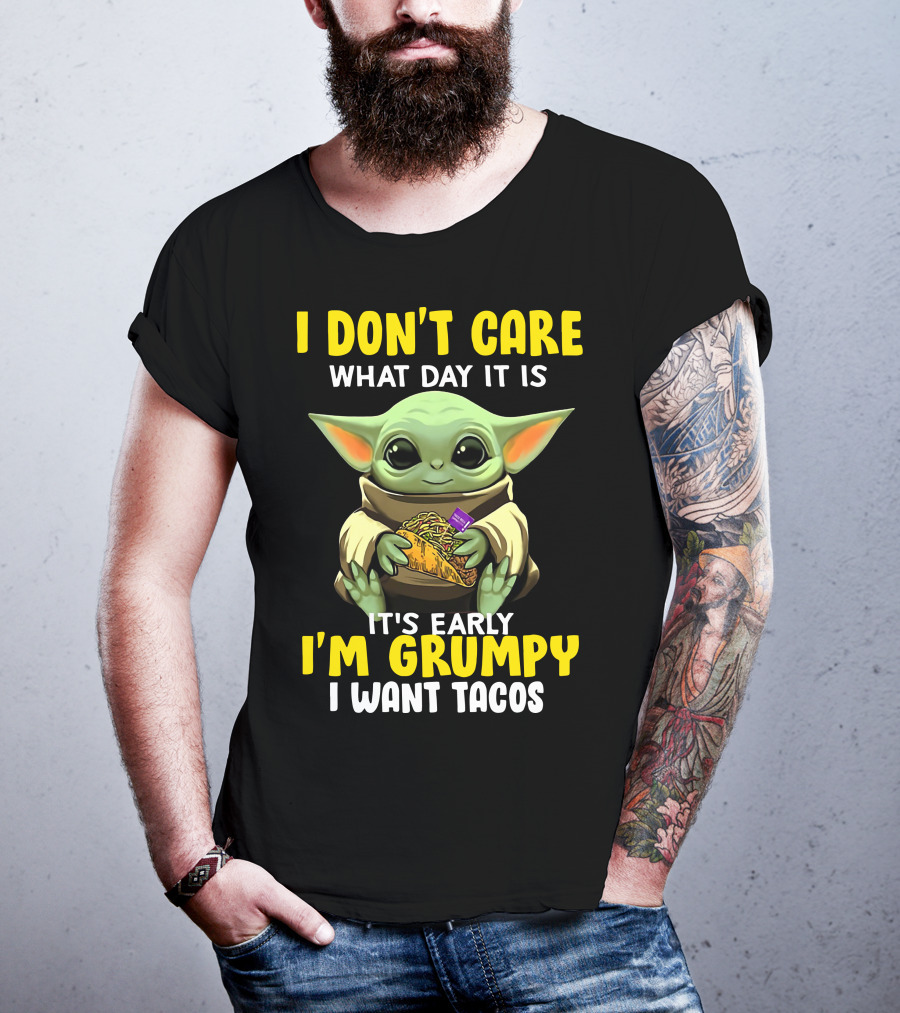 I Don't Care What Day It Is Baby Yoda It's Early I'm Grumpy I Want Tacos T-Shirt