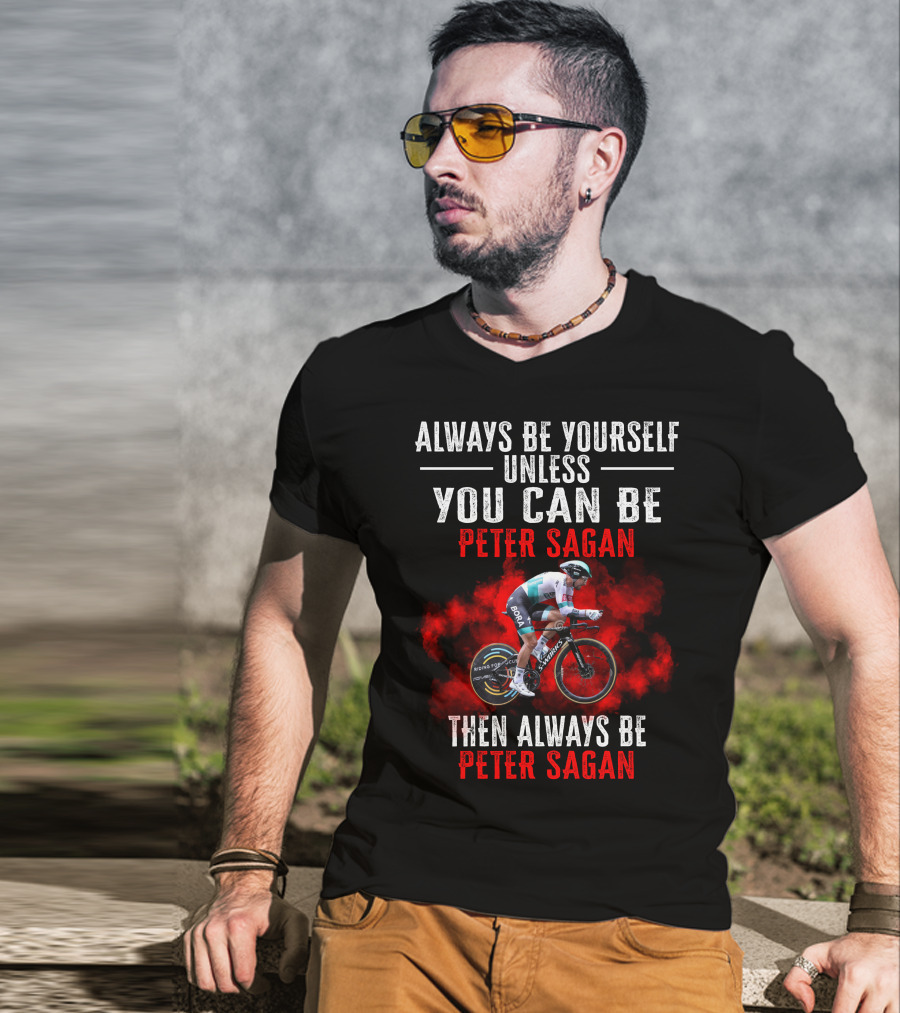 Always Be Yourself Unless You Can Be Peter Sagan Then Always Be Peter Sagan T-Shirt