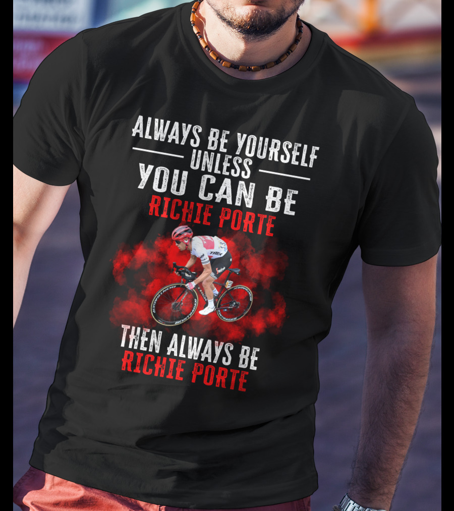 Always Be Yourself Unless You Can Be Richie Porte Then Always Be Richie Porte T-Shirt