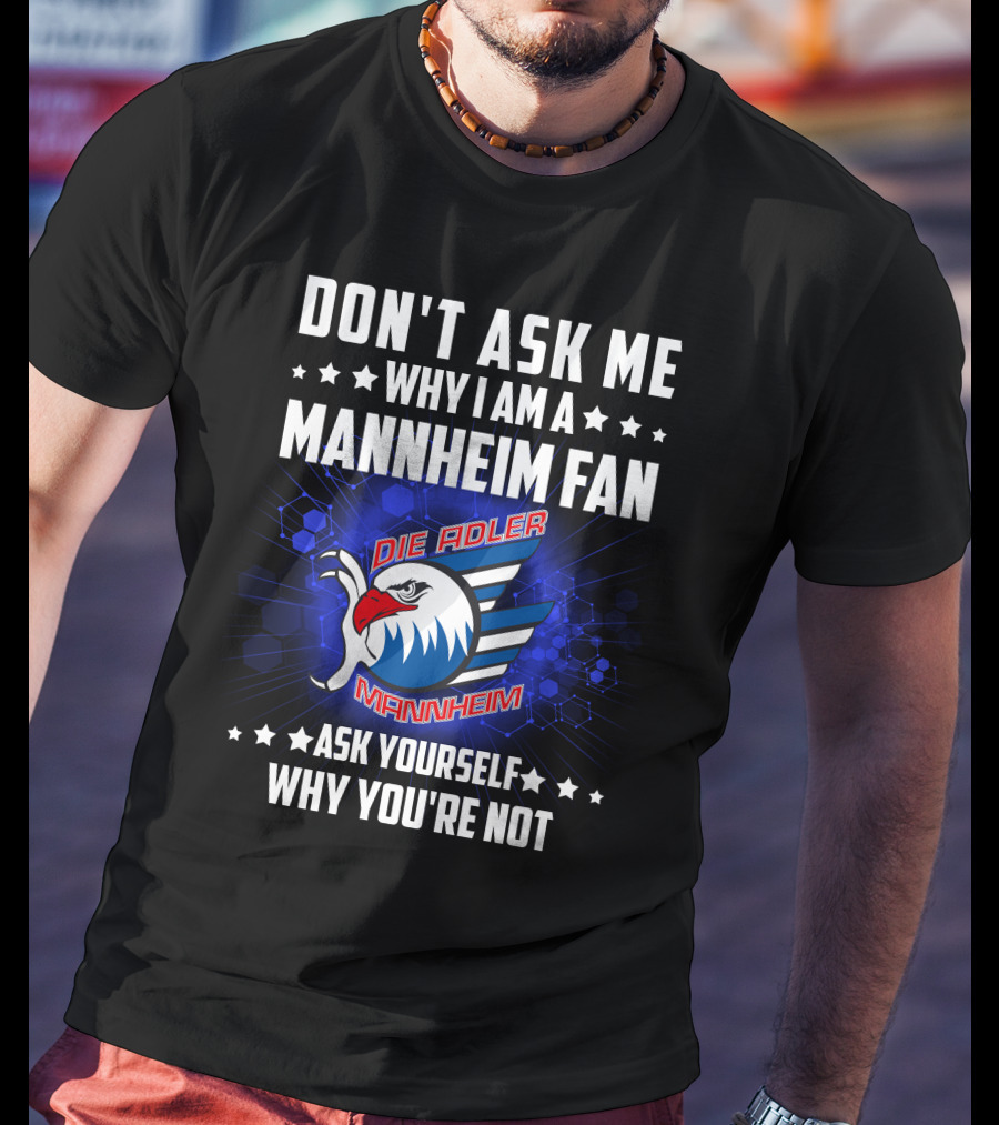 Don't Ask ME Why I Am A Mannheim Fan Die Adler Mannheim Ask Yourself Why You're Not T-Shirt