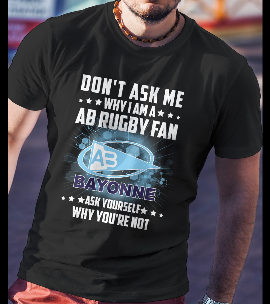 Don't Ask ME Why I Am A Ab Rugby Fan Bayonne Ask Yourself Why You're Not T-Shirt