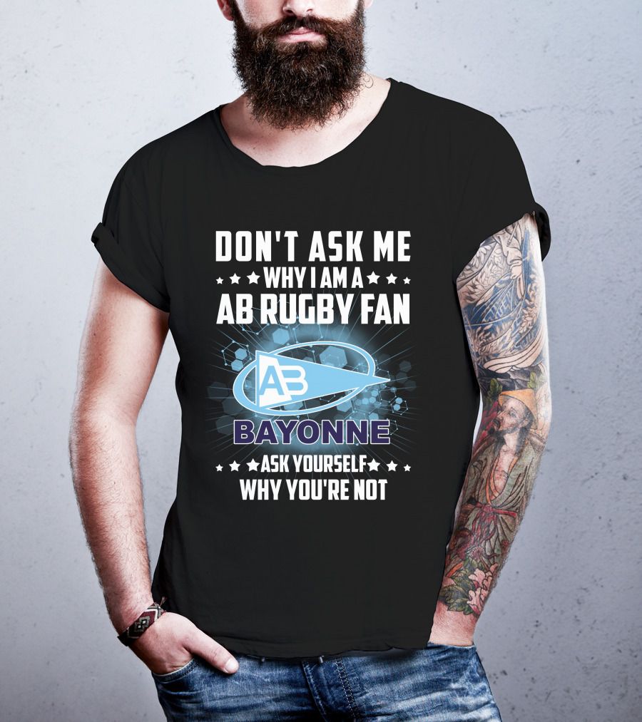 Don't Ask ME Why I Am A Ab Rugby Fan Bayonne Ask Yourself Why You're Not T-Shirt
