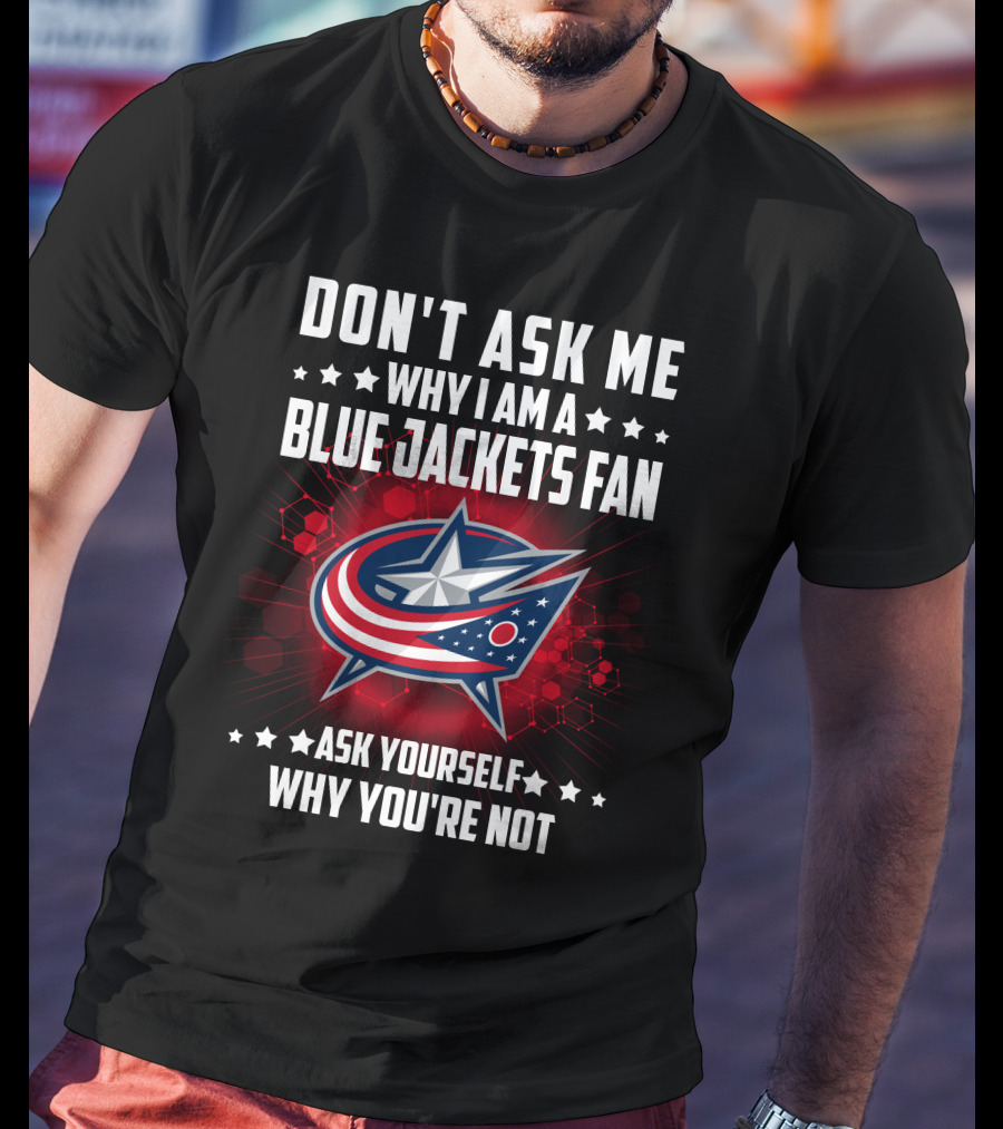 Don't Ask ME Why I Am A Blue Jackets Fan Ask Yourself Why You're Not T-Shirt