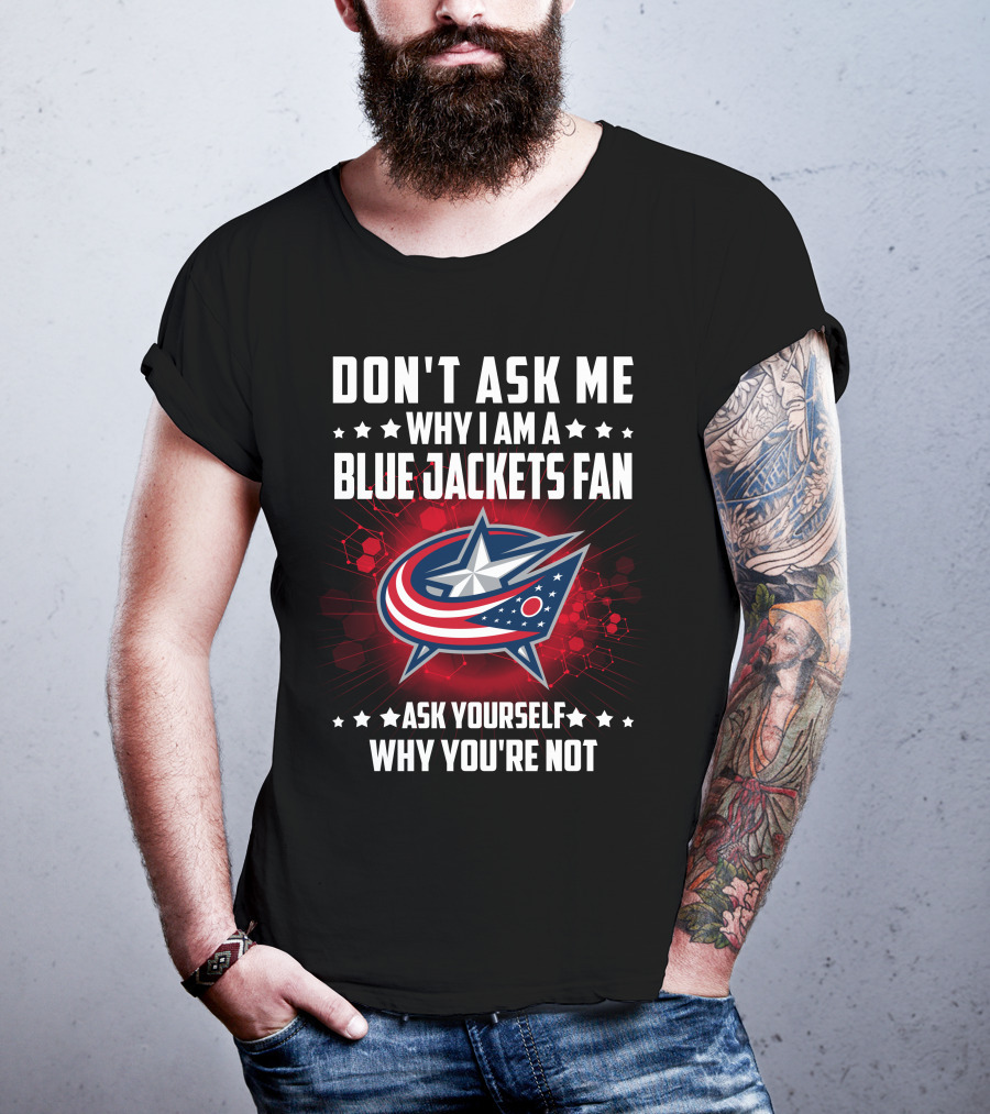 Don't Ask ME Why I Am A Blue Jackets Fan Ask Yourself Why You're Not T-Shirt