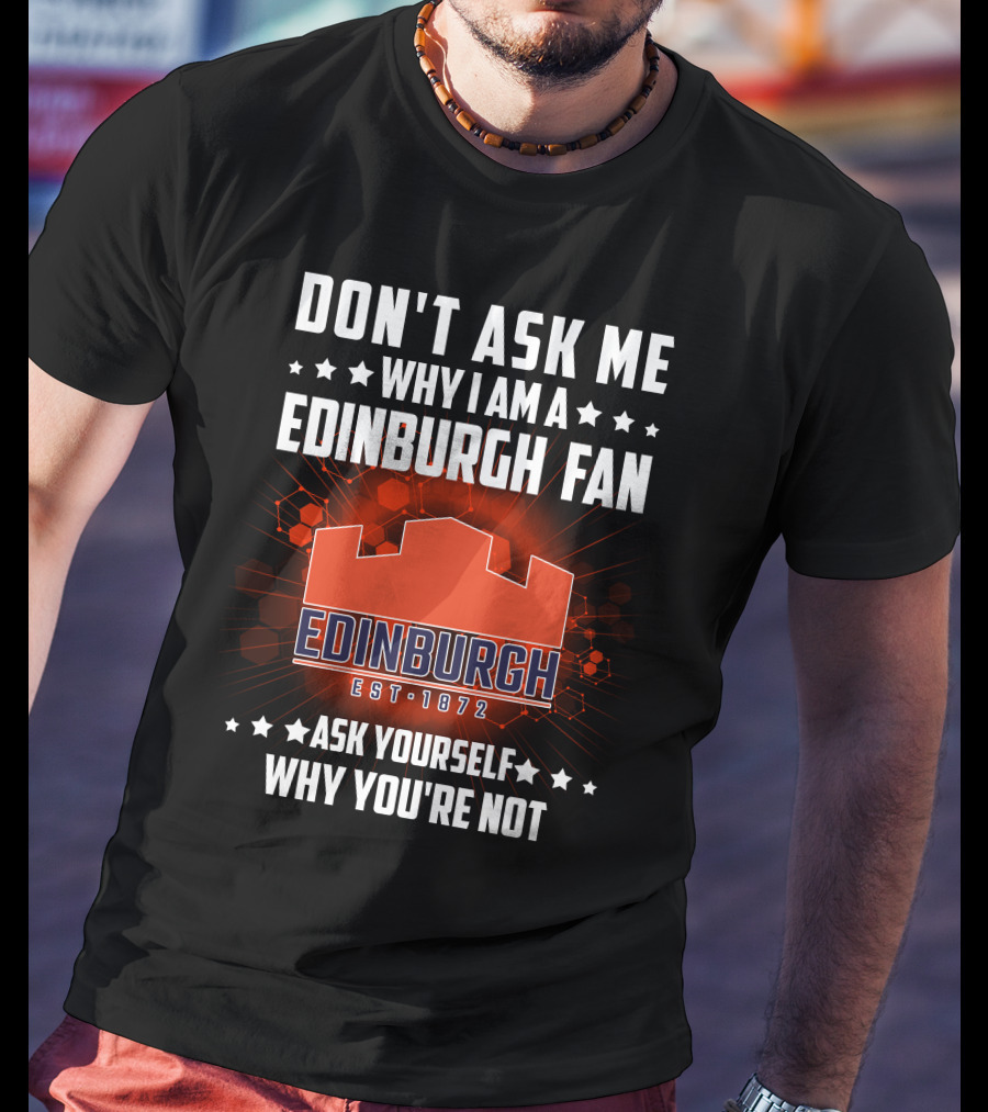 Don't Ask ME Why I Am A Edinburgh Fan Est 1872 Ask Yourself Why You're Not T-Shirt