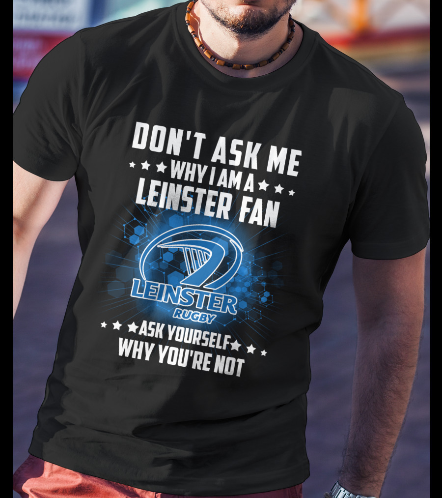Don't Ask ME Why I Am A Leinster Fan Leinster Rugby Ask Yourself Why You're Not T-Shirt