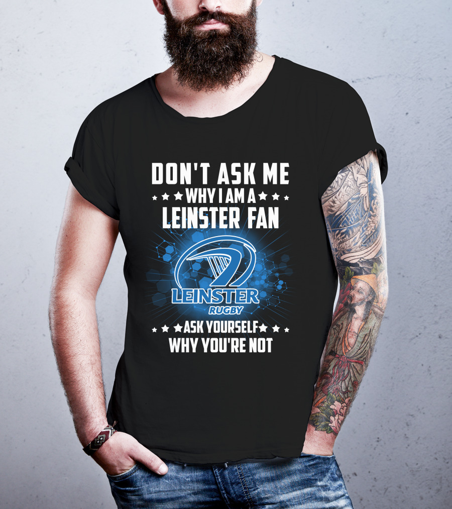 Don't Ask ME Why I Am A Leinster Fan Leinster Rugby Ask Yourself Why You're Not T-Shirt