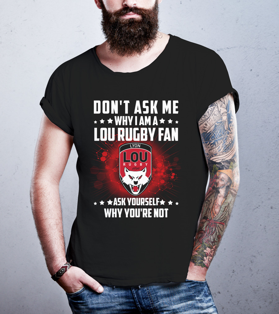 Don't Ask ME Why I Am A Lou Rugby Fan Ask Yourself Why You're Not Lyon Rugby 1896 T-Shirt