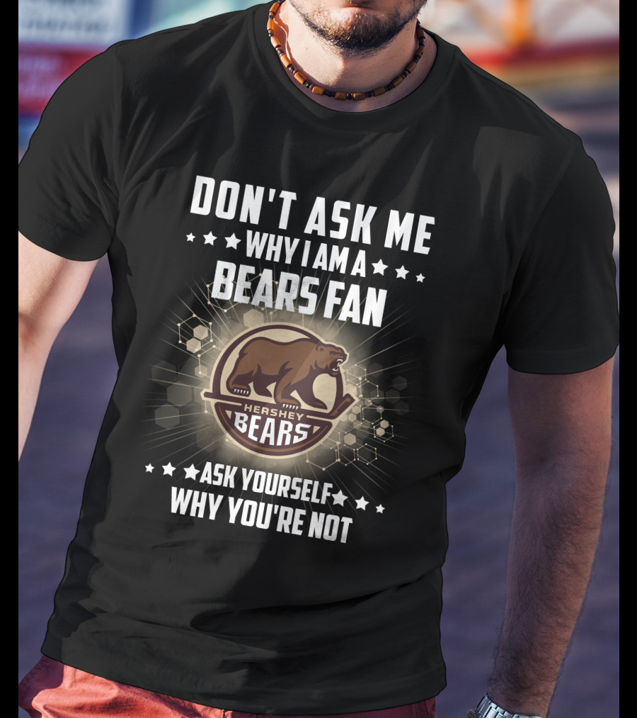 Don't Ask ME Why I Am A Hershey Bears Fan Ask Yourself Why You're Not T-Shirt