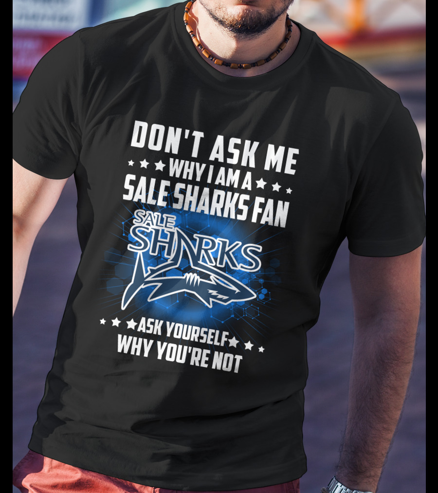 Don't Ask ME Why I Am A Sale Sharks Fan Ask Yourself Why You're Not Sale Sharks T-Shirt