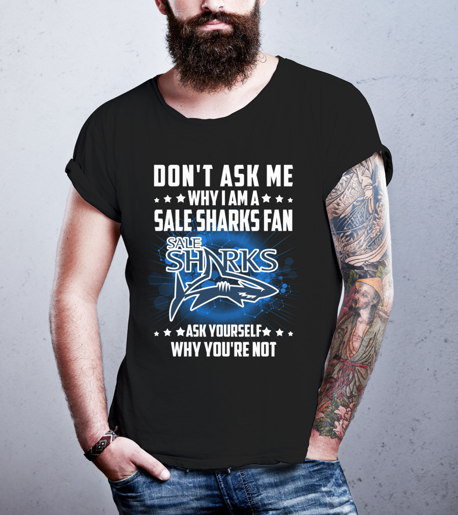 Don't Ask ME Why I Am A Sale Sharks Fan Ask Yourself Why You're Not Sale Sharks T-Shirt