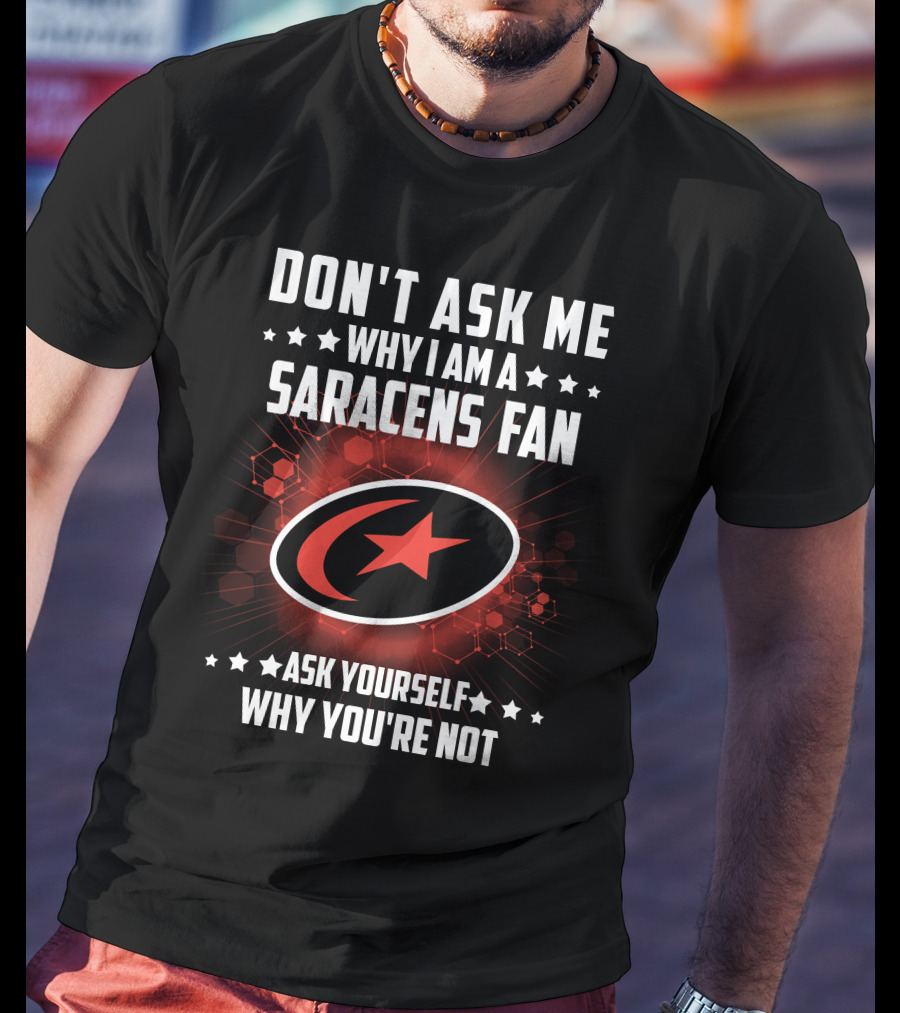 Don't Ask ME Why I Am A Saracens Fan Ask Yourself Why You're Not T-Shirt