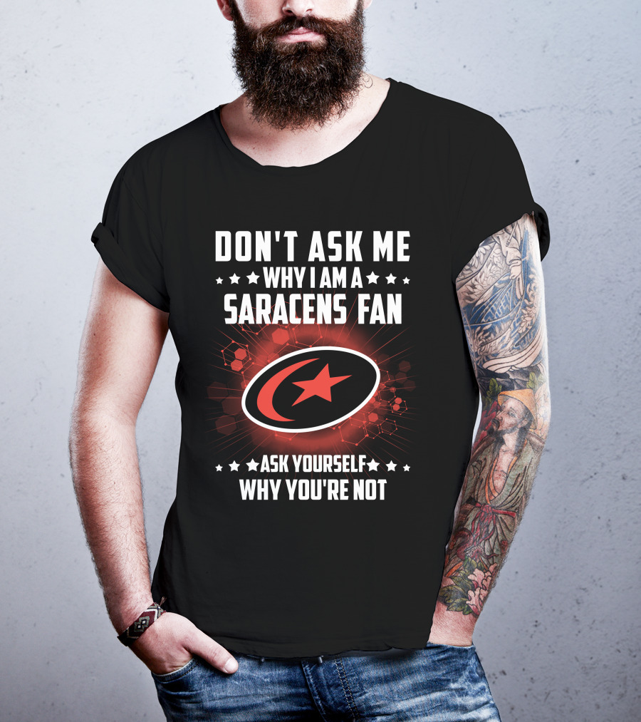 Don't Ask ME Why I Am A Saracens Fan Ask Yourself Why You're Not T-Shirt