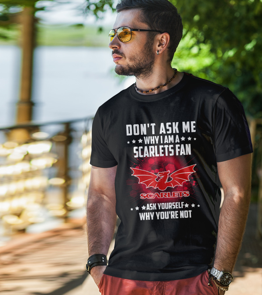 Don't Ask ME Why I Am A Scarlets Fan Ask Yourself Why You're Not Scarlets T-Shirt
