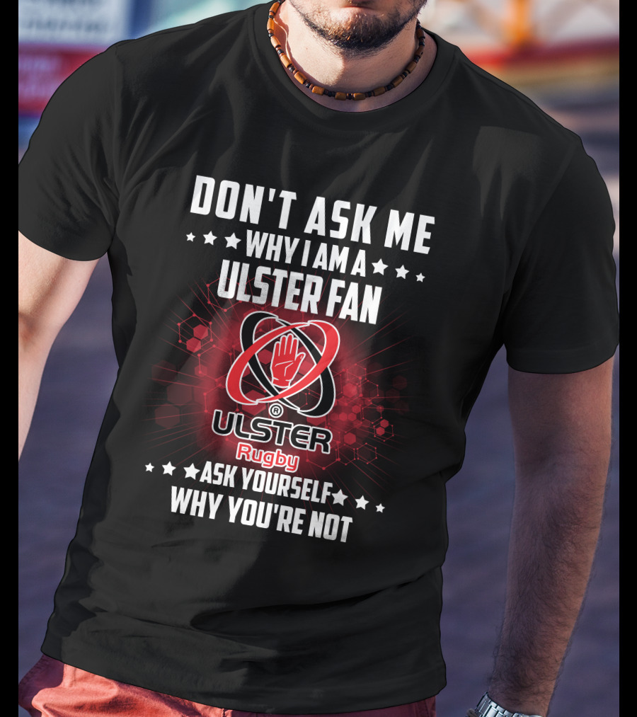 Don't Ask ME Why I Am A Ulster Fan Ulster Rugby Ask Yourself Why You're Not T-Shirt
