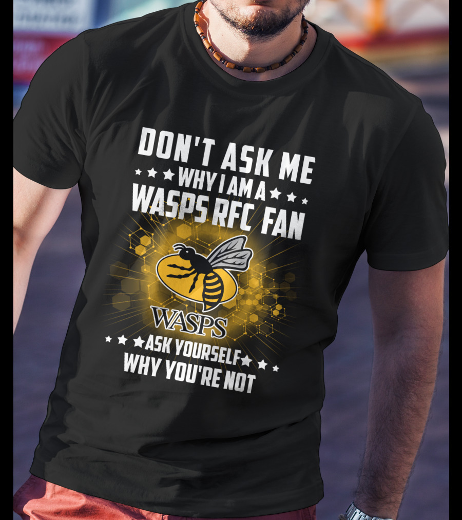 Don't Ask ME Why I Am A Wasps Rfc Fan Ask Yourself Why You're Not Wasps T-Shirt