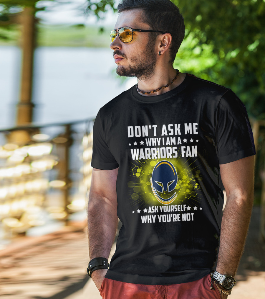 Don't Ask ME Why I Am A Warriors Fan Ask Yourself Why You're Not T-Shirt