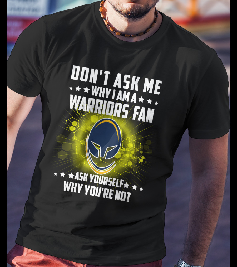 Don't Ask ME Why I Am A Warriors Fan Ask Yourself Why You're Not T-Shirt