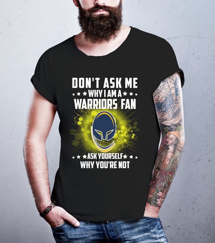 Don't Ask ME Why I Am A Warriors Fan Ask Yourself Why You're Not T-Shirt