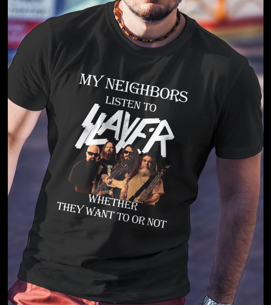 My Neighbors Listen To Slayer Whether They Want To OR Not T-Shirt