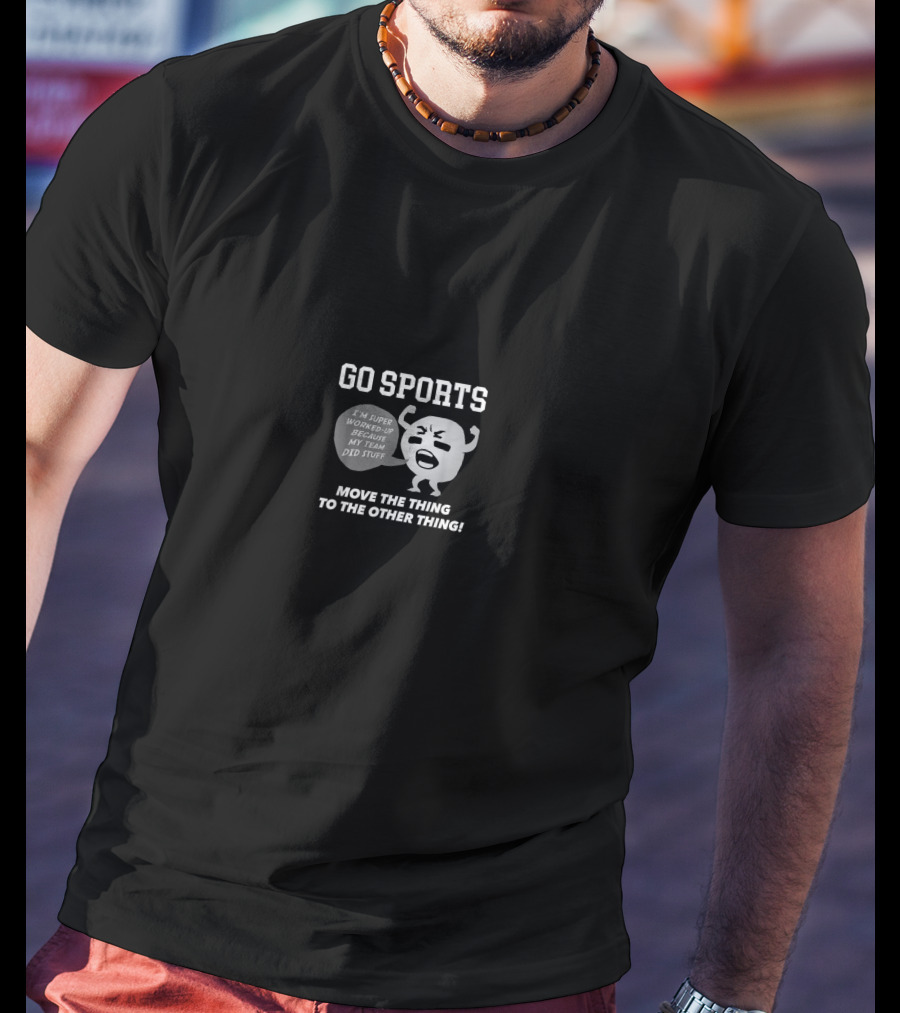 GO SPORTS I'm Super Worked Up Cheer My Team Did Stuff Move The Thing To The Other Thing T-Shirt
