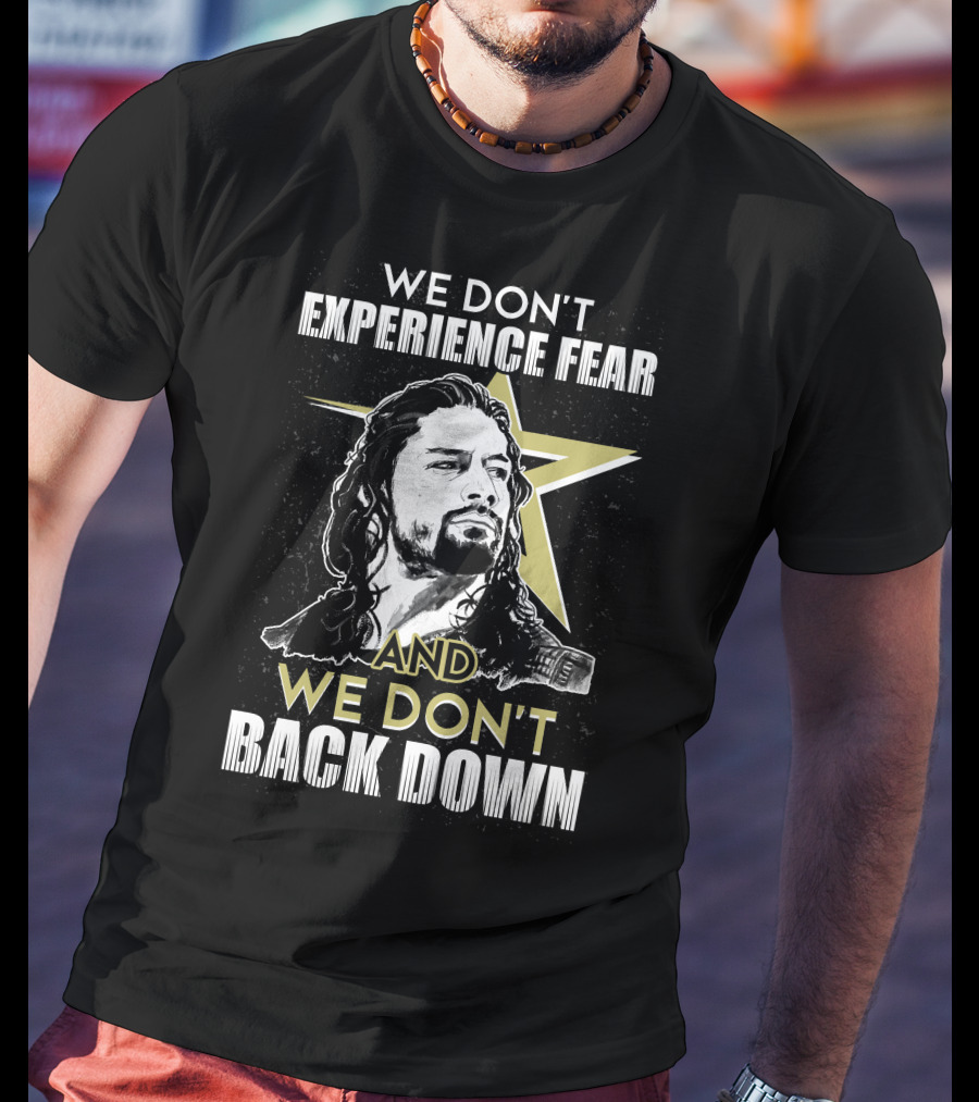 Roman Reigns: We Don't Experience Fear And We Don't Back Down Bold Star T-Shirt