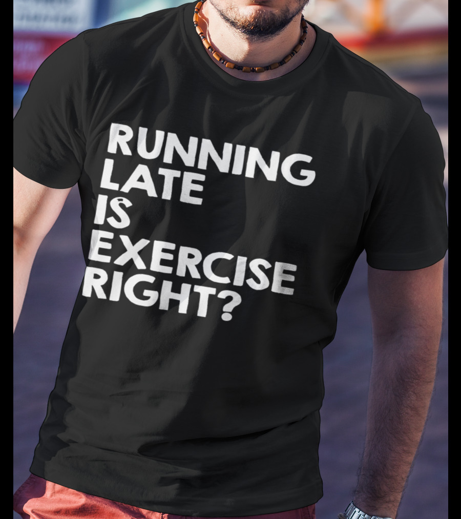 Running Late Is Exercise Right? T-Shirt