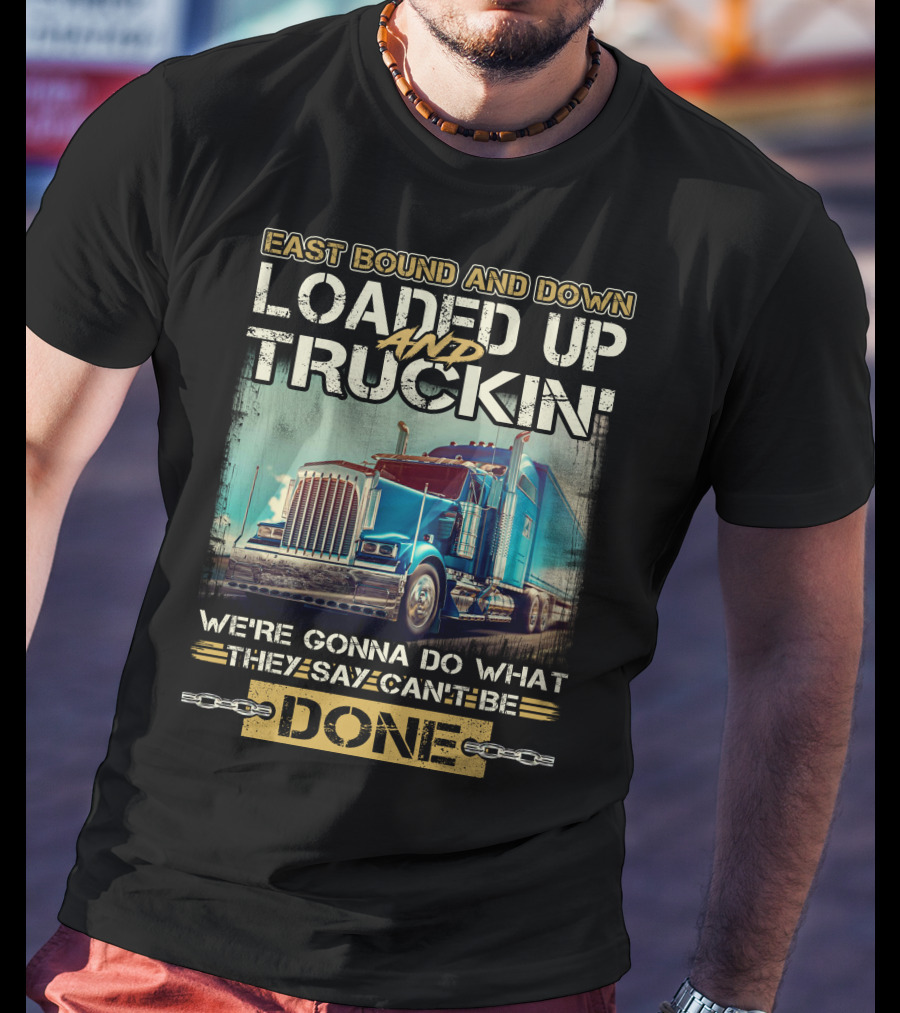 East Bound And Down Loaded Up And Truckin We're Gonna Do What They Say Can't Be Done T-Shirt
