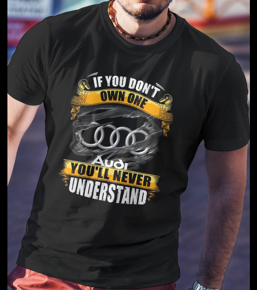 If You Don't Own One Audi You'll Never Understand T-Shirt