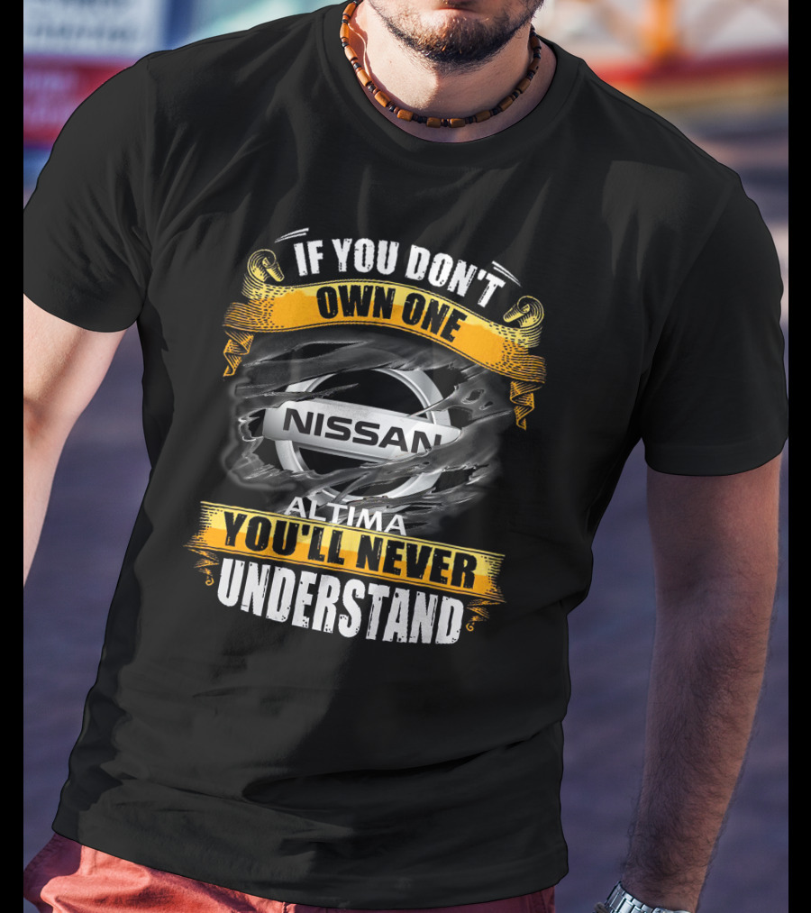 Nissan Altima If You Don't Own One You'll Never Understand T-Shirt