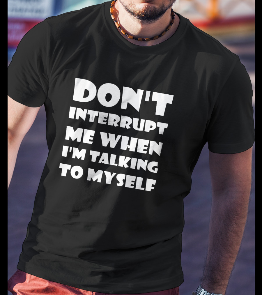 Don't Interrupt Me When I'm Talking To Myself T-Shirt