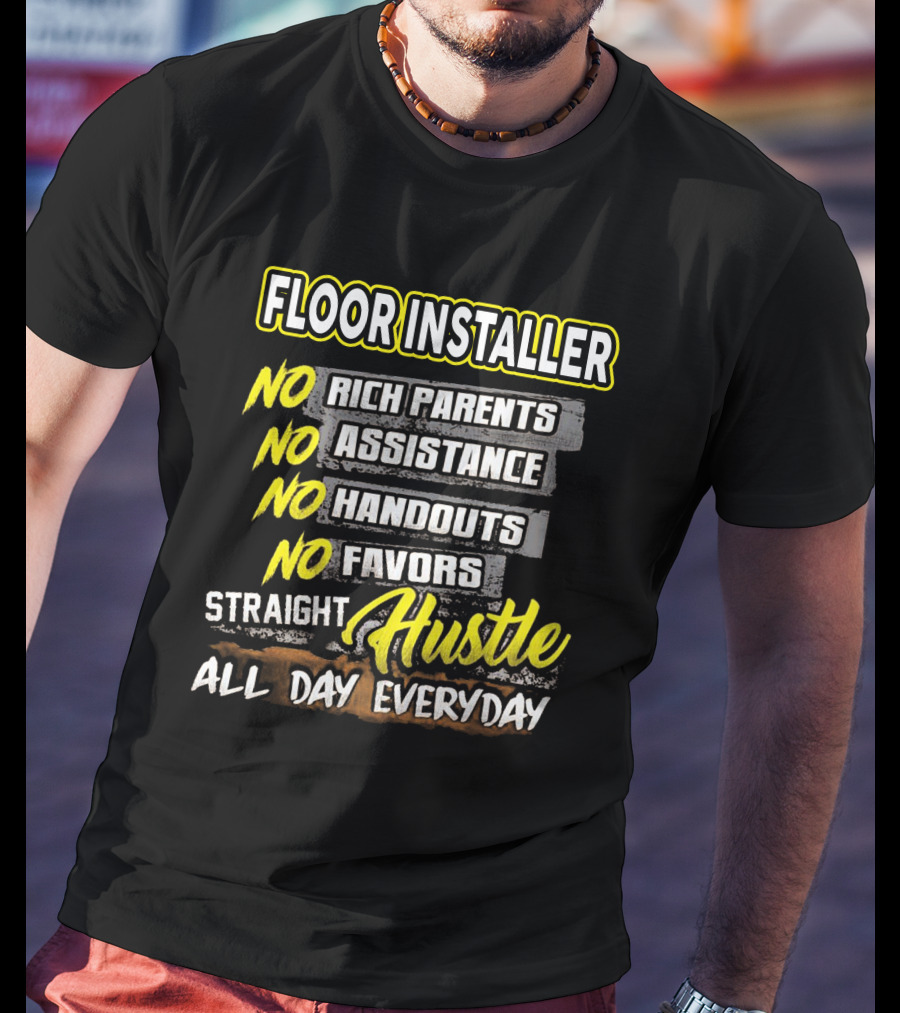 FLOOR INSTALLER NO RICH PARENTS NO ASSISTANCE NO HANDOUTS NO FAVORS STRAIGHT HUSTLE ALL DAY EVERYDAY T-Shirt