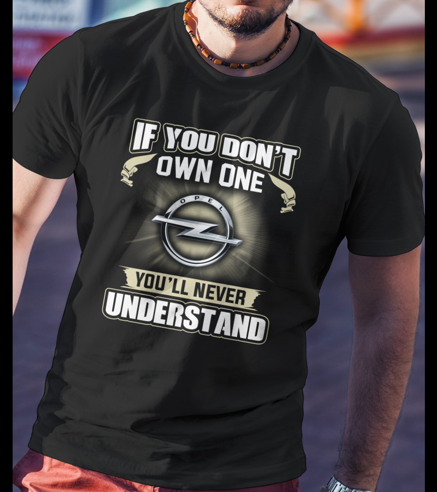 IF YOU DON'T OWN ONE OPEL YOU'LL NEVER UNDERSTAND T-Shirt