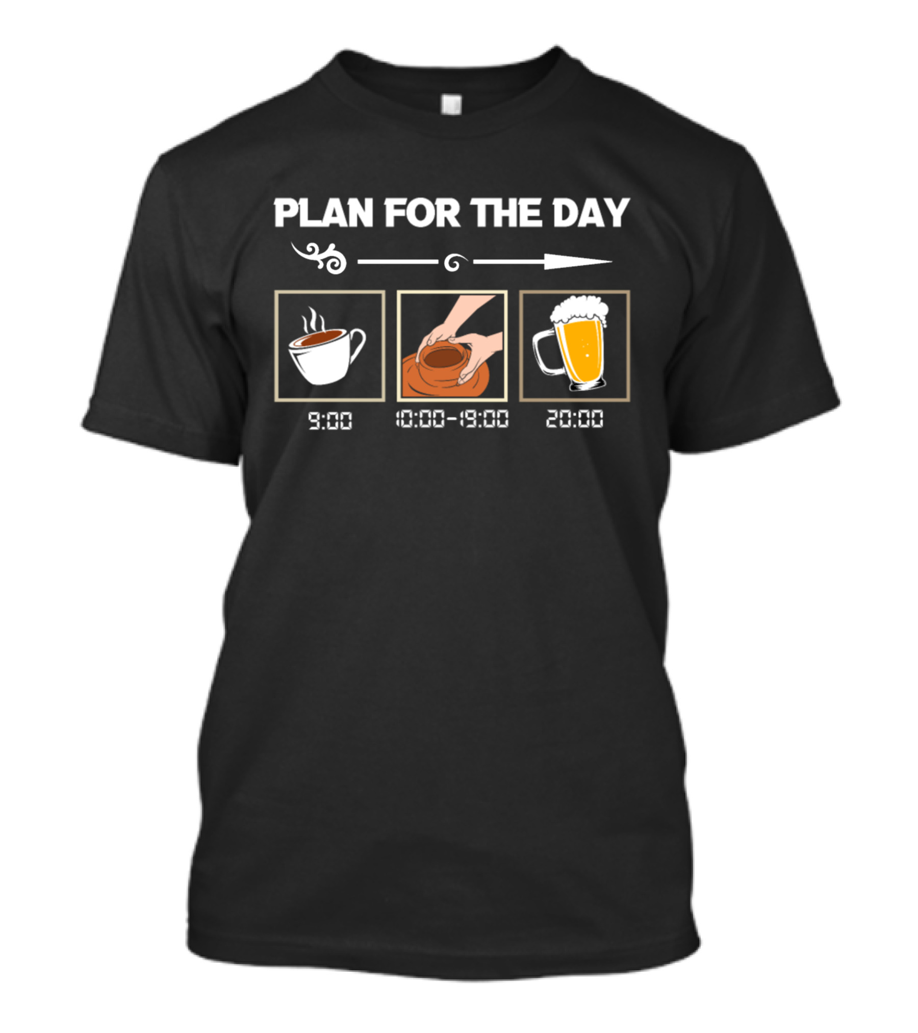 PLAN FOR THE DAY 9:00 COFFEE 10:00-19:00 POTTERY 20:00 BEER T-Shirt