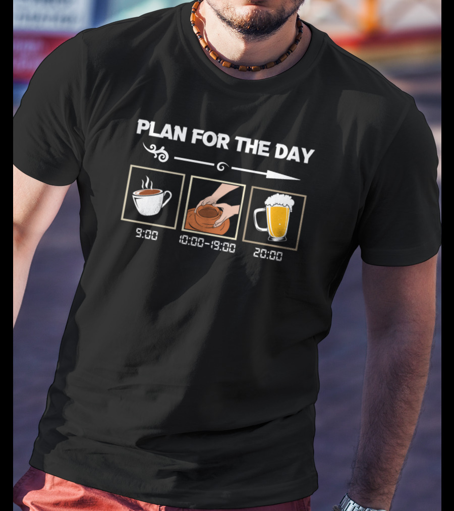 PLAN FOR THE DAY 9:00 COFFEE 10:00-19:00 POTTERY 20:00 BEER T-Shirt